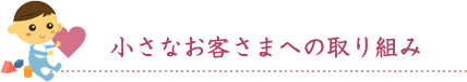 小さなお客様への取り組み