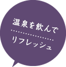 温泉を飲んでリフレッシュ