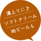 湯上りに♪ソフトクリームや地ビールもあります