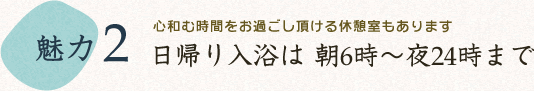 日帰り入浴は 朝6時～夜24時まで